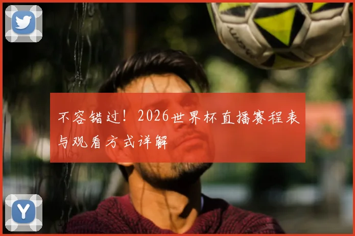 不容错过！2026世界杯直播赛程表与观看方式详解