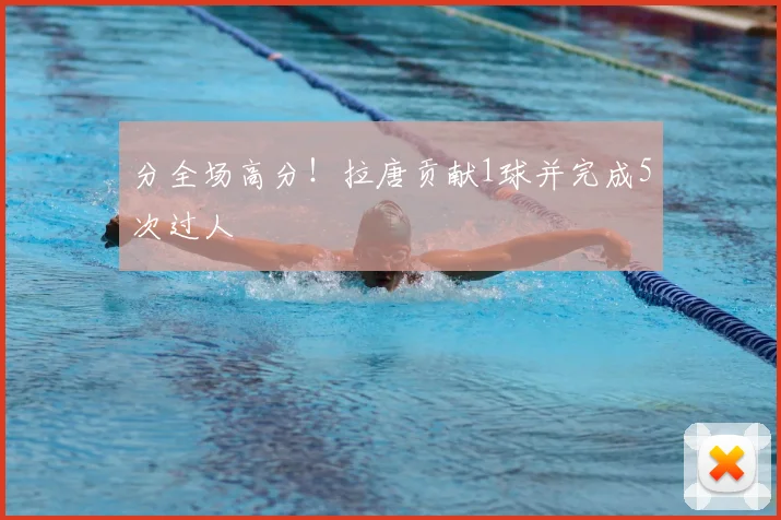 分全场高分！拉唐贡献1球并完成5次过人
