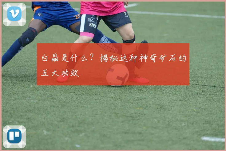 白晶是什么？揭秘这种神奇矿石的五大功效