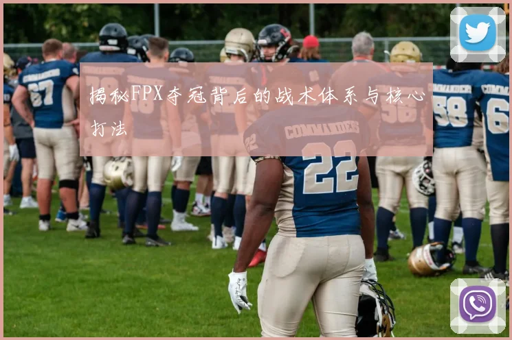 揭秘FPX夺冠背后的战术体系与核心打法