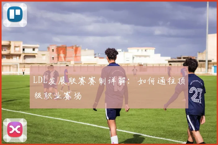 LDL发展联赛赛制详解：如何通往顶级职业赛场