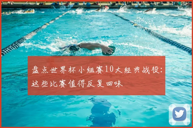 盘点世界杯小组赛10大经典战役:这些比赛值得反复回味