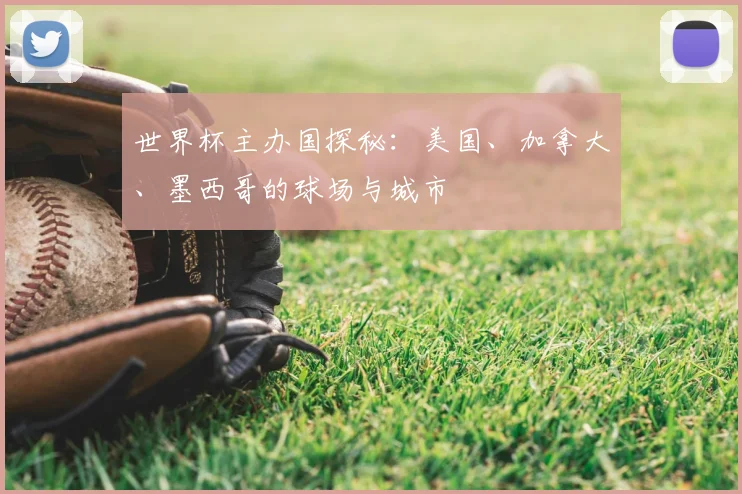 世界杯主办国探秘：美国、加拿大、墨西哥的球场与城市