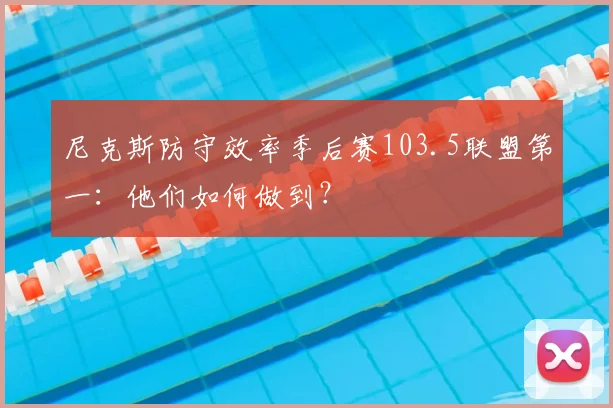 尼克斯防守效率季后赛103.5联盟第一：他们如何做到？