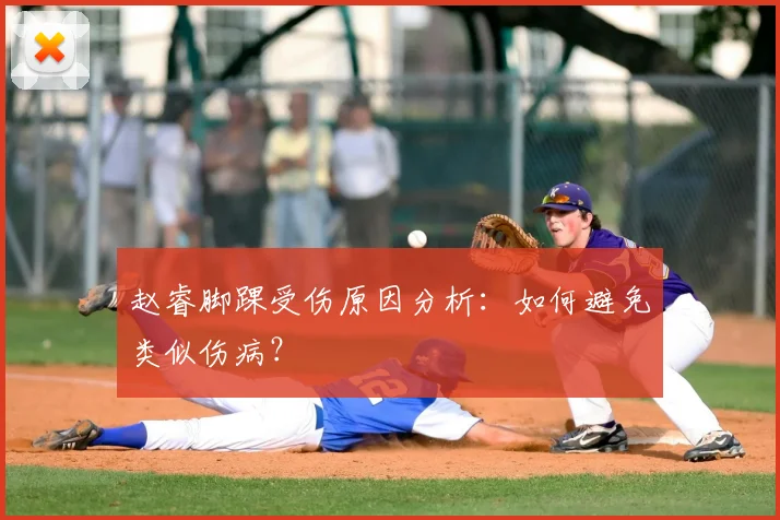 赵睿脚踝受伤原因分析：如何避免类似伤病？