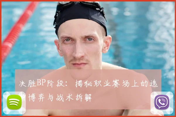 决胜BP阶段:揭秘职业赛场上的选角博弈与战术拆解