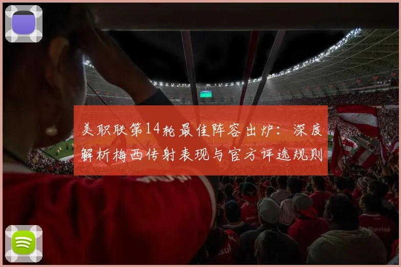 美职联第14轮最佳阵容出炉:深度解析梅西传射表现与官方评选规则