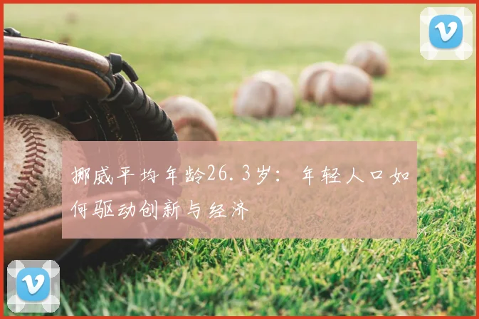 挪威平均年龄26.3岁：年轻人口如何驱动创新与经济