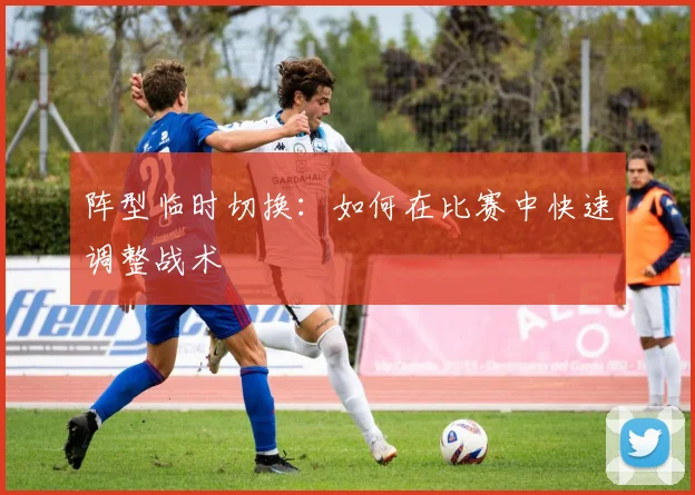 阵型临时切换:如何在比赛中快速调整战术