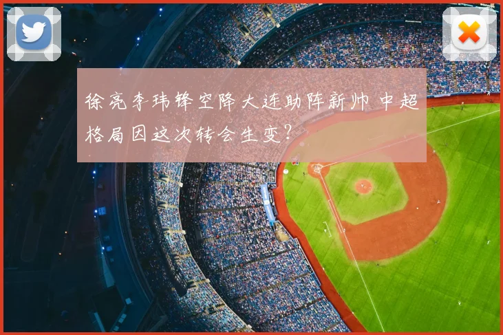 徐亮李玮锋空降大连助阵新帅 中超格局因这次转会生变？