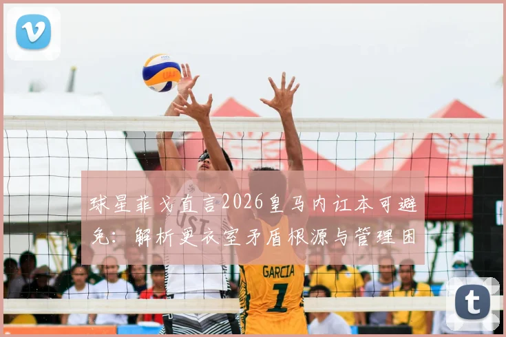 球星菲戈直言2026皇马内讧本可避免：解析更衣室矛盾根源与管理困境，未来如何应对
