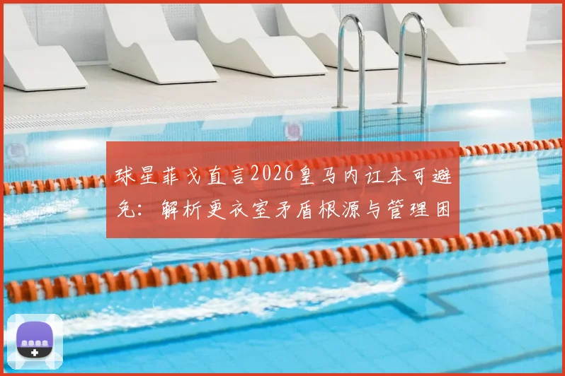 球星菲戈直言2026皇马内讧本可避免：解析更衣室矛盾根源与管理困境，未来如何应对