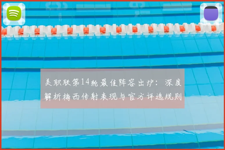 美职联第14轮最佳阵容出炉:深度解析梅西传射表现与官方评选规则
