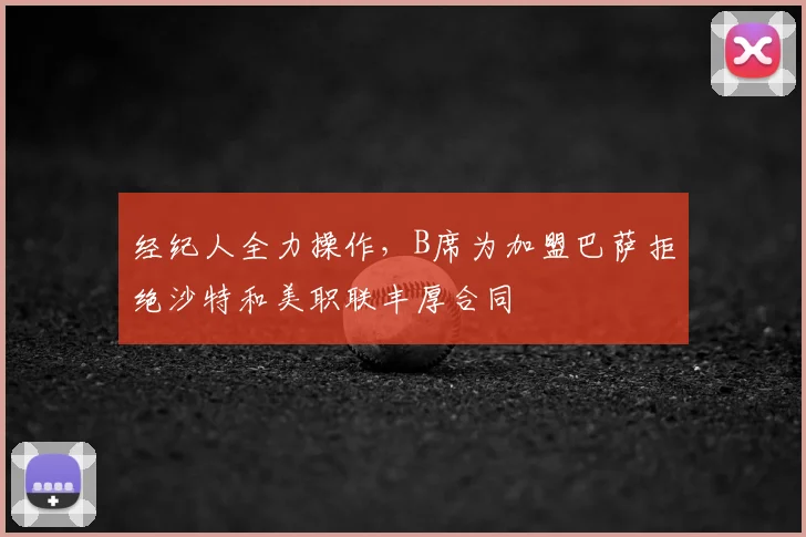 经纪人全力操作，B席为加盟巴萨拒绝沙特和美职联丰厚合同